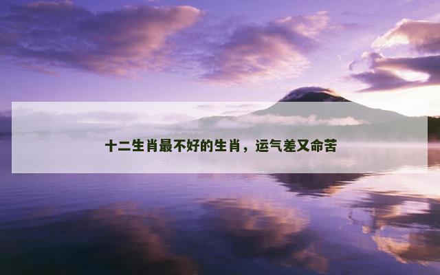 十二生肖最不好的生肖，运气差又命苦