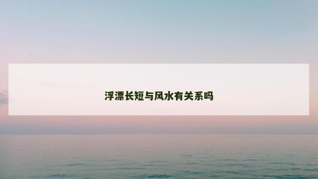 浮漂长短与风水有关系吗