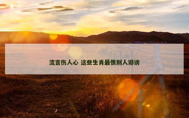 流言伤人心 这些生肖最恨别人诽谤