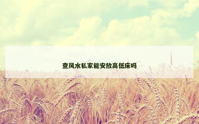 查风水私家能安放高低床吗