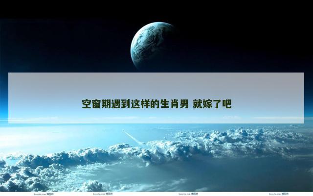 空窗期遇到这样的生肖男 就嫁了吧