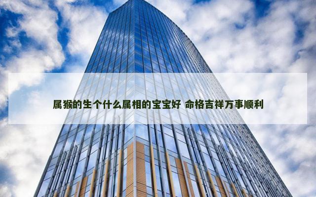 属猴的生个什么属相的宝宝好 命格吉祥万事顺利