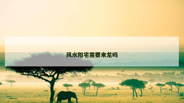 风水阳宅需要来龙吗