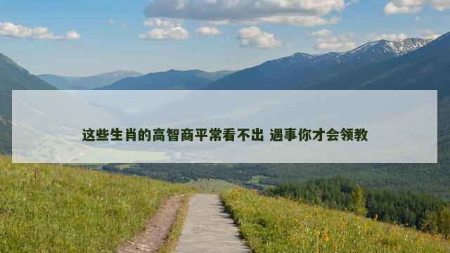 这些生肖的高智商平常看不出 遇事你才会领教
