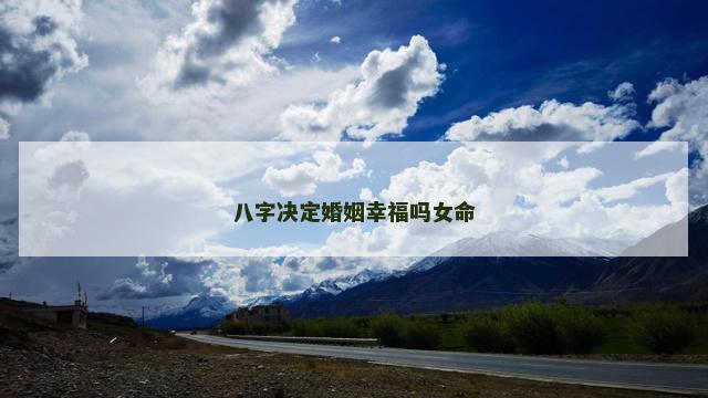 八字决定婚姻幸福吗女命