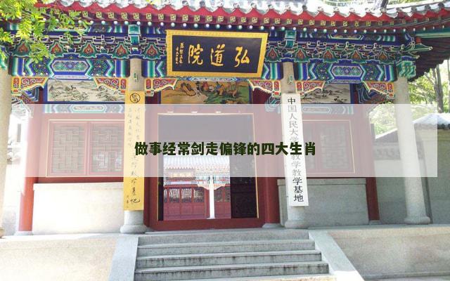 做事经常剑走偏锋的四大生肖