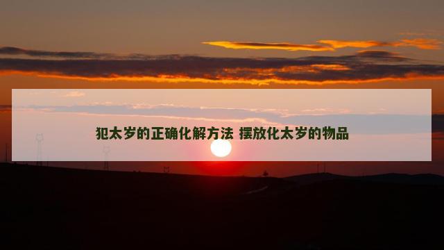 犯太岁的正确化解方法 摆放化太岁的物品