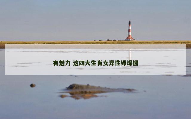有魅力 这四大生肖女异性缘爆棚
