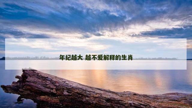年纪越大 越不爱解释的生肖