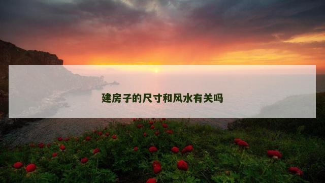 建房子的尺寸和风水有关吗