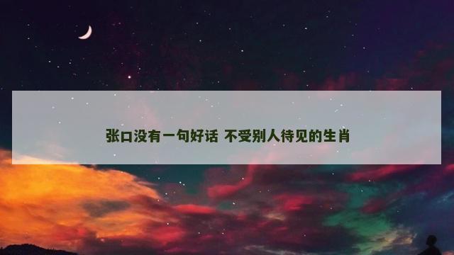 张口没有一句好话 不受别人待见的生肖