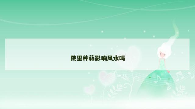 院里种蒜影响风水吗