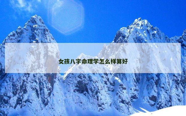 女孩八字命理学怎么样算好