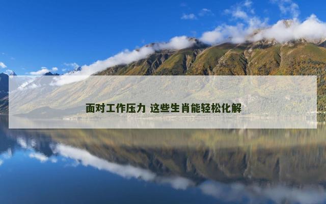 面对工作压力 这些生肖能轻松化解