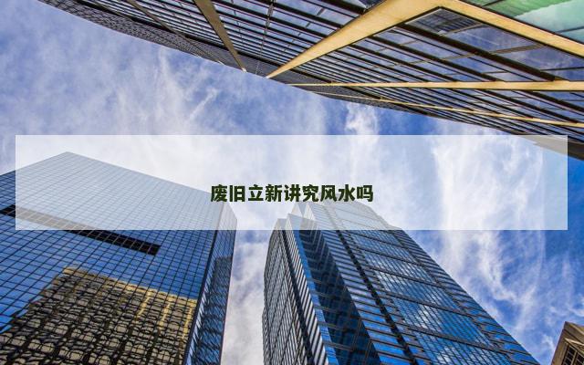 废旧立新讲究风水吗