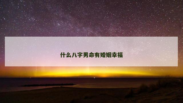 什么八字男命有婚姻幸福