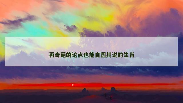再奇葩的论点也能自圆其说的生肖