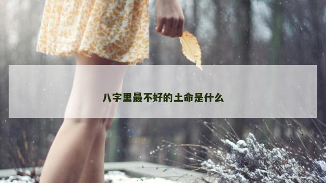 八字里最不好的土命是什么