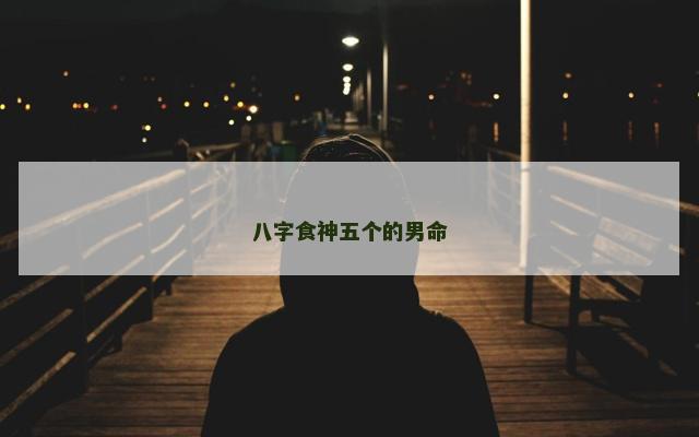 八字食神五个的男命