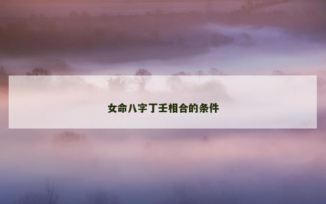 女命八字丁壬相合的条件