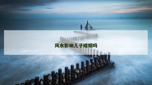 风水影响儿子婚姻吗