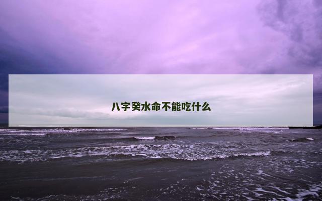 八字癸水命不能吃什么