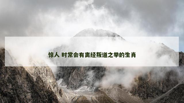 惊人 时常会有离经叛道之举的生肖
