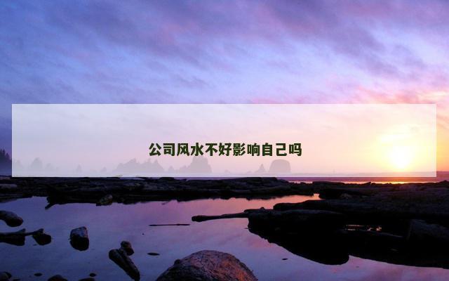 公司风水不好影响自己吗