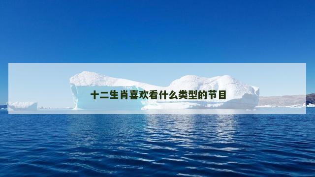 十二生肖喜欢看什么类型的节目