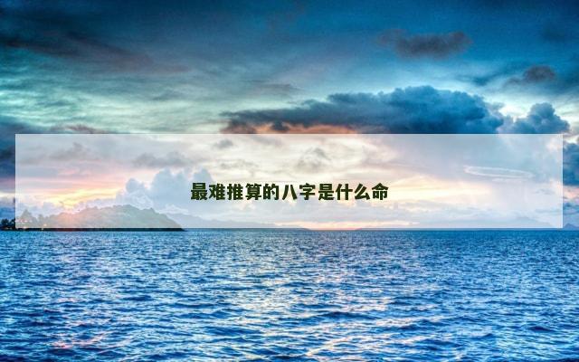 最难推算的八字是什么命