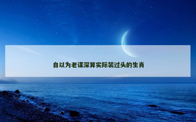 自以为老谋深算实际装过头的生肖