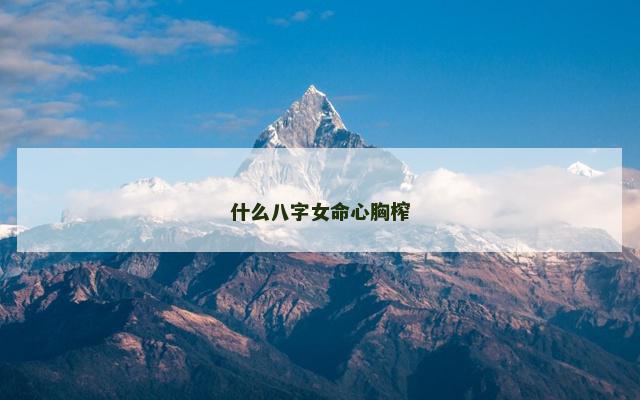什么八字女命心胸榨