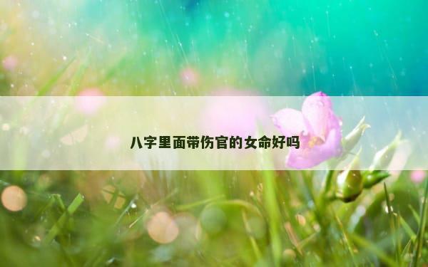 八字里面带伤官的女命好吗