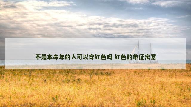 不是本命年的人可以穿红色吗 红色的象征寓意