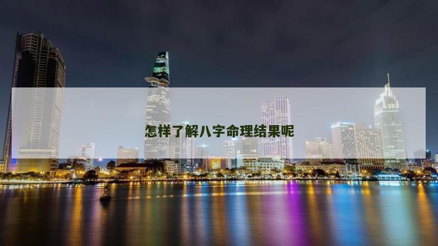怎样了解八字命理结果呢