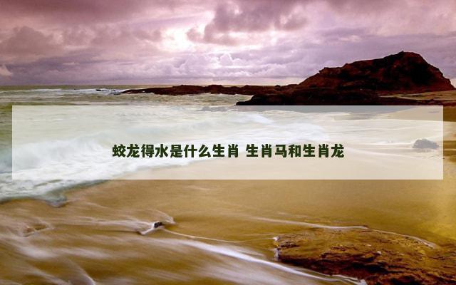 蛟龙得水是什么生肖 生肖马和生肖龙
