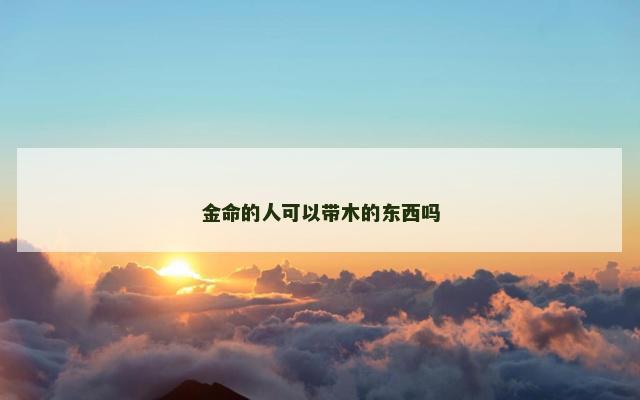 金命的人可以带木的东西吗
