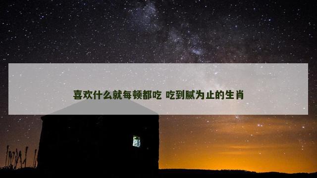 喜欢什么就每顿都吃 吃到腻为止的生肖