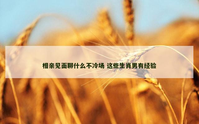 相亲见面聊什么不冷场 这些生肖男有经验