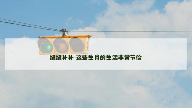 缝缝补补 这些生肖的生活非常节俭