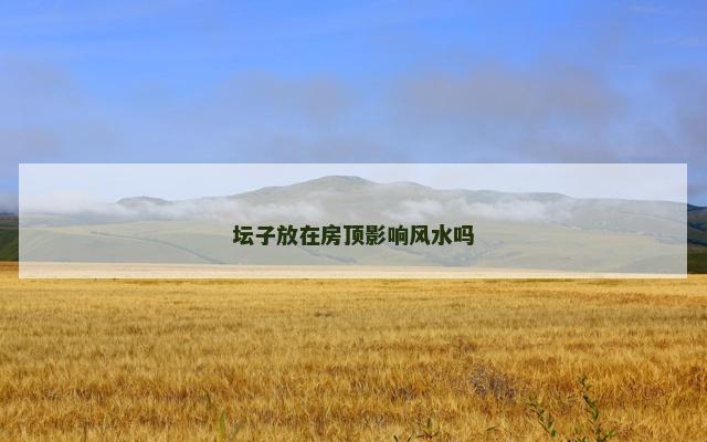 坛子放在房顶影响风水吗
