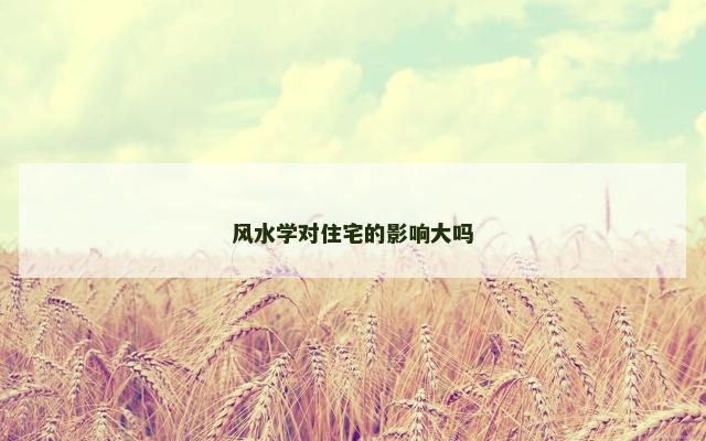风水学对住宅的影响大吗