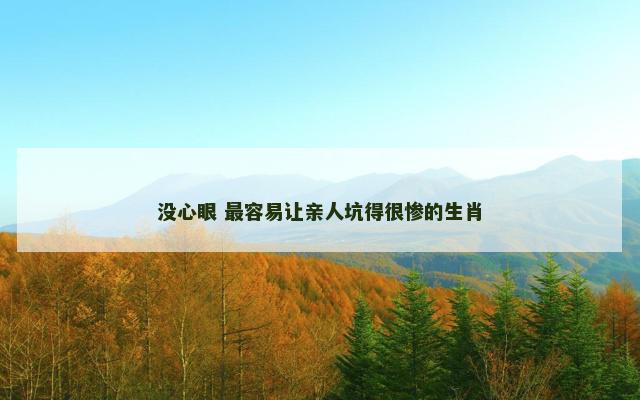 没心眼 最容易让亲人坑得很惨的生肖