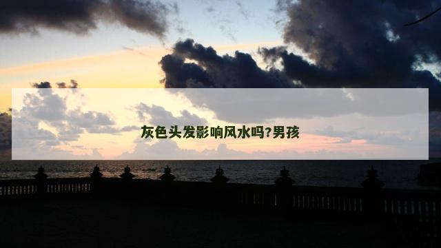 灰色头发影响风水吗?男孩