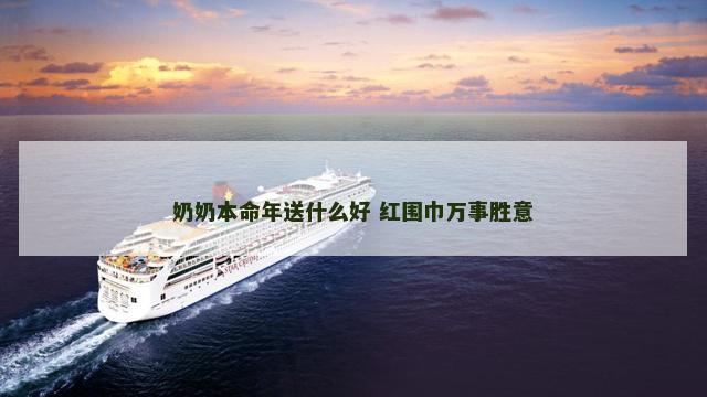 奶奶本命年送什么好 红围巾万事胜意