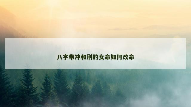 八字带冲和刑的女命如何改命