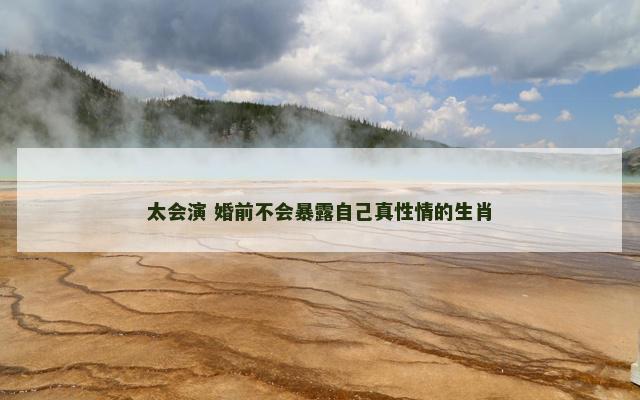 太会演 婚前不会暴露自己真性情的生肖