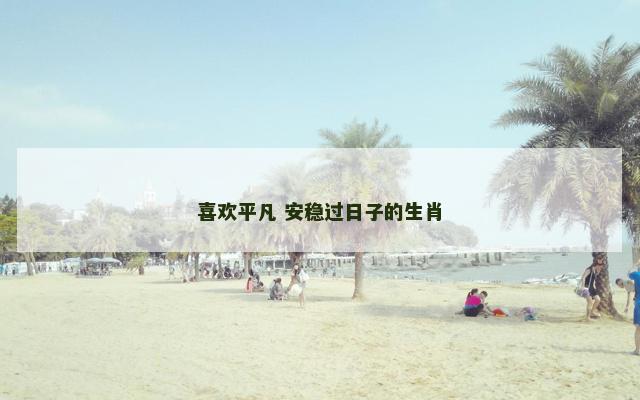 喜欢平凡 安稳过日子的生肖