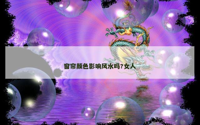 窗帘颜色影响风水吗?女人