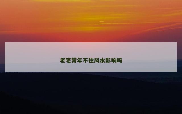 老宅常年不住风水影响吗